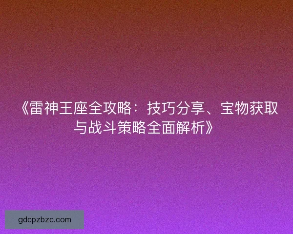 《雷神王座全攻略：技巧分享、宝物获取与战斗策略全面解析》