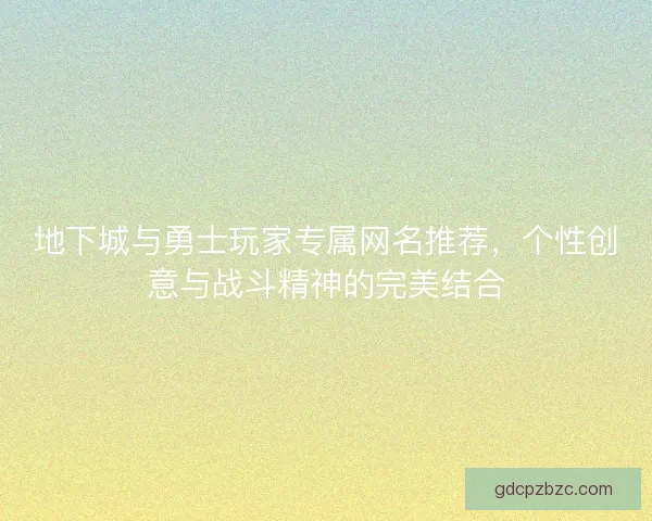 地下城与勇士玩家专属网名推荐，个性创意与战斗精神的完美结合