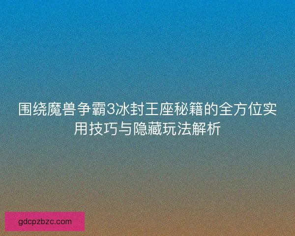 围绕魔兽争霸3冰封王座秘籍的全方位实用技巧与隐藏玩法解析