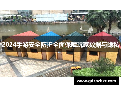 2024手游安全防护全面保障玩家数据与隐私