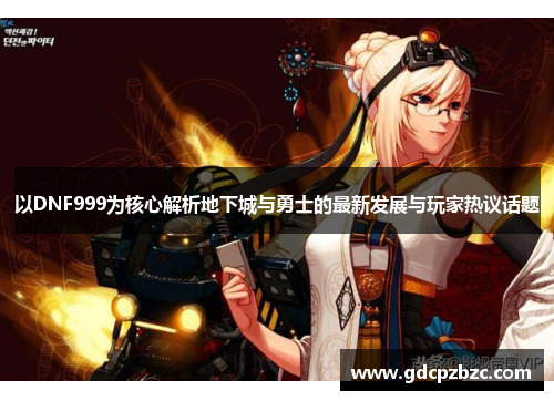 以DNF999为核心解析地下城与勇士的最新发展与玩家热议话题