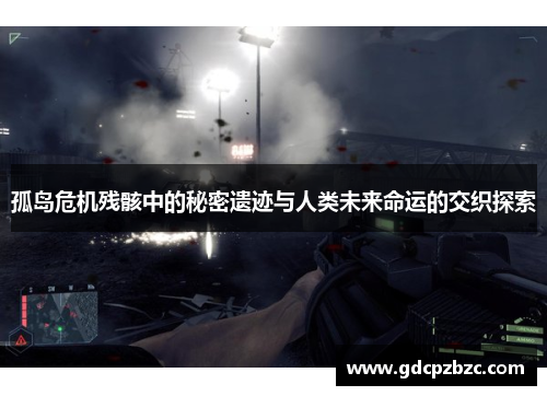 孤岛危机残骸中的秘密遗迹与人类未来命运的交织探索