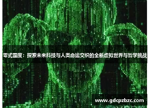 零式国度：探索未来科技与人类命运交织的全新虚拟世界与哲学挑战