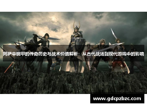 阿萨辛铜甲的传奇历史与战术价值解析：从古代战场到现代游戏中的影响