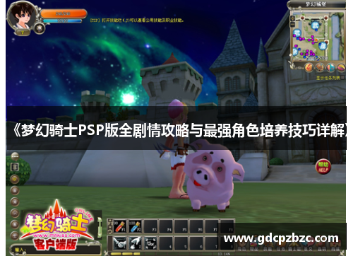 《梦幻骑士PSP版全剧情攻略与最强角色培养技巧详解》