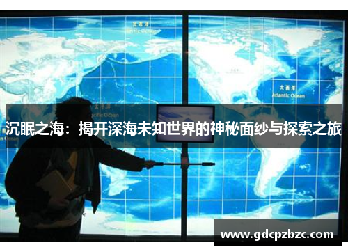 沉眠之海：揭开深海未知世界的神秘面纱与探索之旅